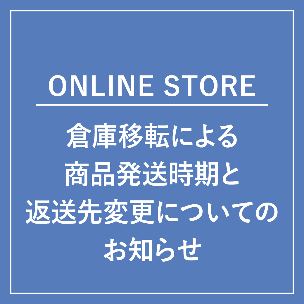 【ONLINE STORE】倉庫移転による 商品発送時期と返送先の変更について