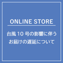 【ONLINE STORE】台風10号の影響に伴うお届けの遅延について